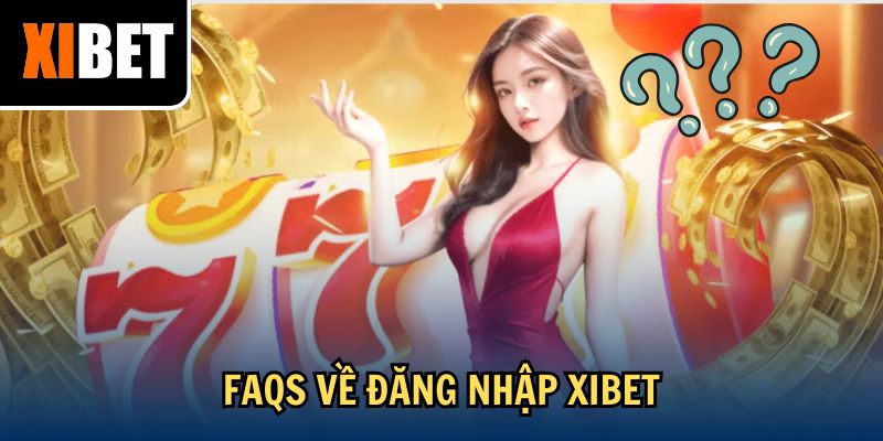 FAQs về đăng nhập Xibet