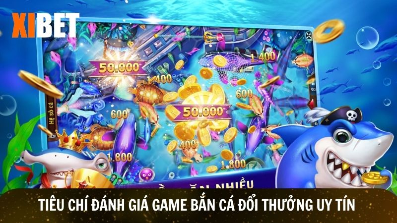 Tiêu chí giúp lựa chọn game bắn cá đổi thưởng uy tín