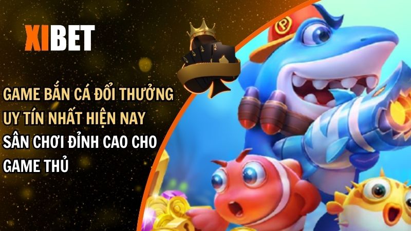 game bắn cá đổi thưởng uy tín nhất hiện nay