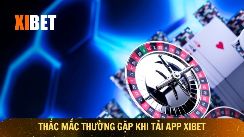 Thắc mắc thường gặp khi tải app Xibet
