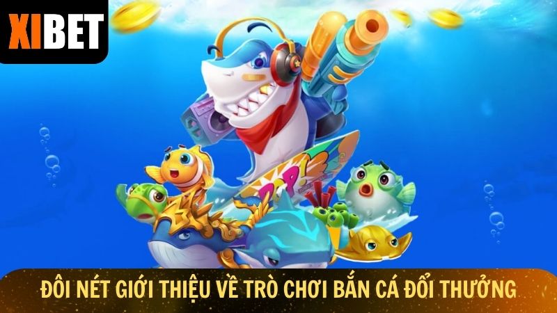 Thông tin cơ bản về trò chơi bắn cá đổi thưởng