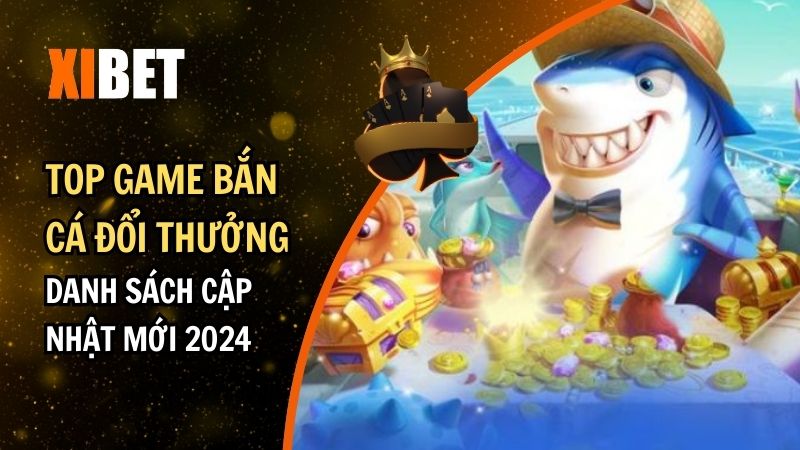 Top Game Bắn Cá Đổi Thưởng: Danh Sách Cập Nhật Mới 2024