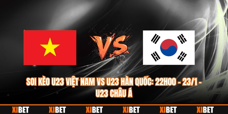 Soi Kèo U23 Việt Nam vs U23 Hàn Quốc: 22h00 – 23/1 – U23 Châu Á