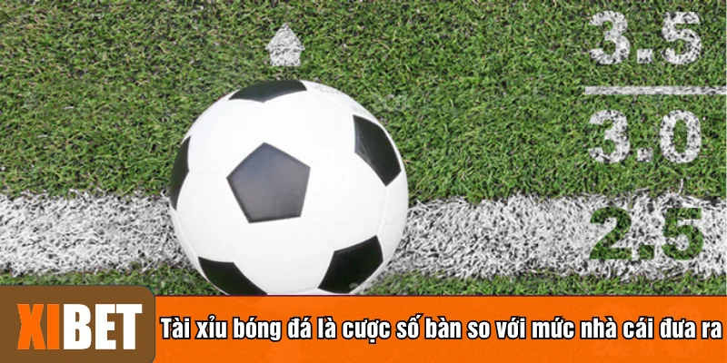 Tài xỉu bóng đá là cược số bàn so với mức nhà cái đưa ra